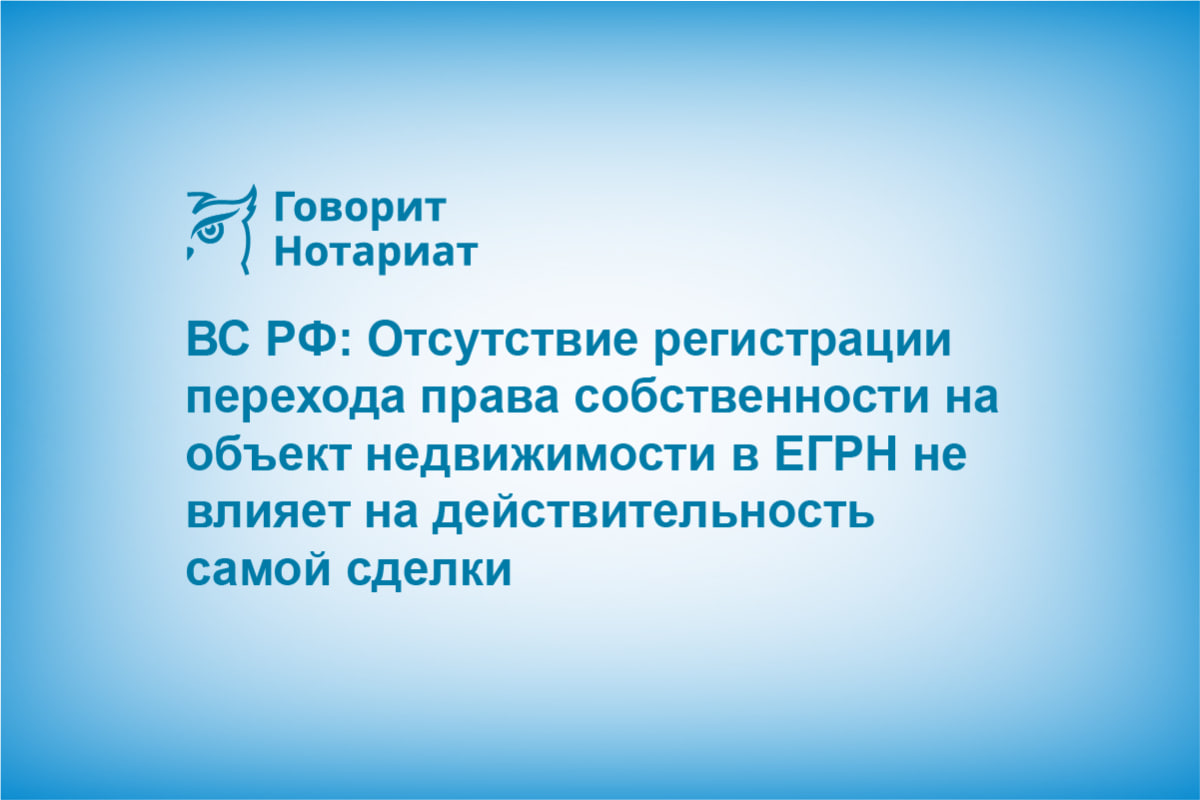 Верховный Cуд: Отсутствие госрегистрации перехода права собственности на объект недвижимости в ЕГРН не влияет на действительность самой сделки