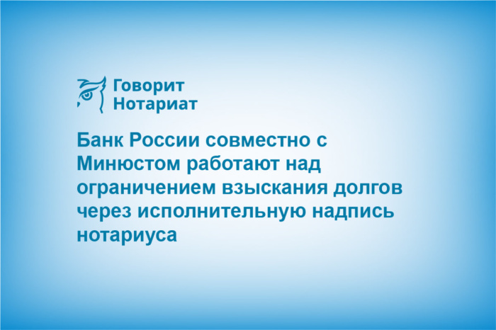 Банк России совместно с Минюстом работают над ограничением взыскания долгов через исполнительную надпись нотариуса