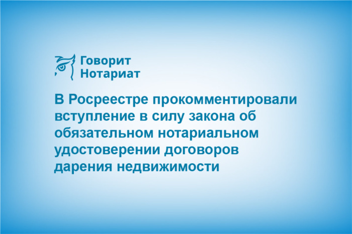 В Росреестре прокомментировали вступление в силу закона об обязательном нотариальном удостоверении договоров дарения недвижимости