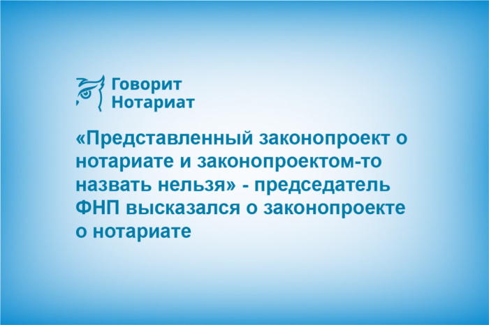 «Представленный законопроект о нотариате и законопроектом-то назвать нельзя» - председатель ФНП высказался о законопроекте о нотариате