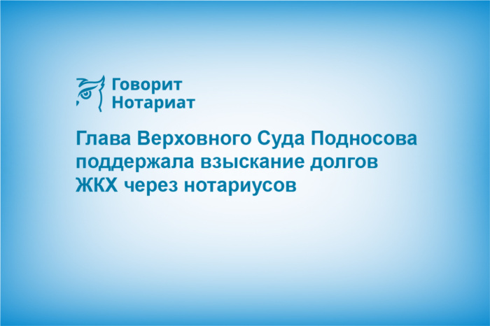 Глава Верховного Суда Подносова поддержала взыскание долгов ЖКХ через нотариусов