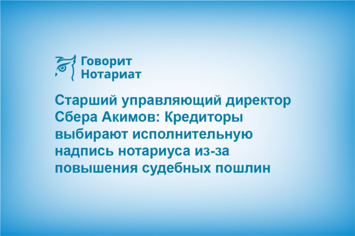 Старший управляющий директор Сбера Акимов: Кредиторы выбирают исполнительную надпись нотариуса из-за повышения судебных пошлин