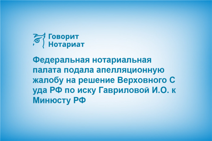 Федеральная нотариальная палата подала апелляционную жалобу на решение Верховного Cуда РФ по иску Гавриловой И.О. к Минюсту РФ