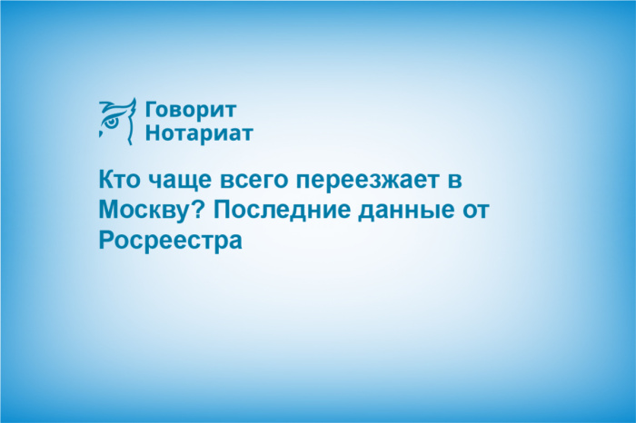 Кто чаще всего переезжает в Москву? Последние данные от Росреестра