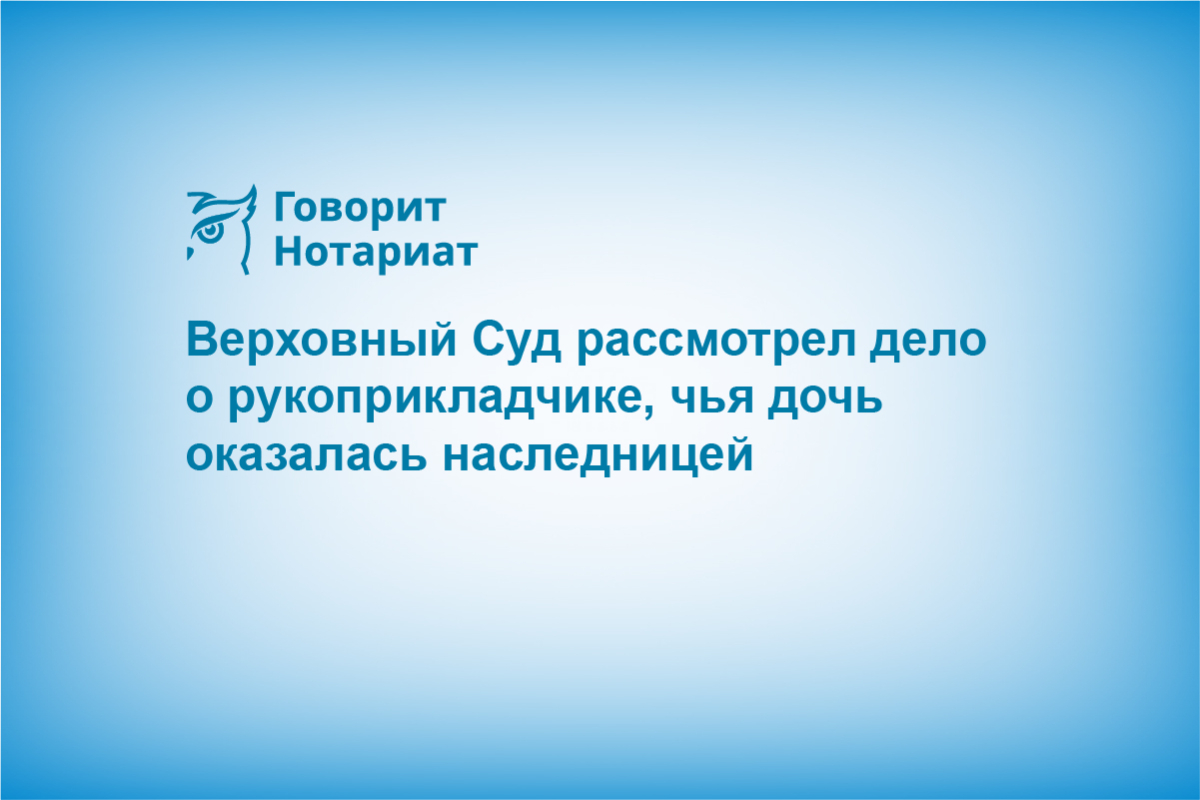 Верховный Суд рассмотрел дело о рукоприкладчике, чья дочь оказалась наследницей