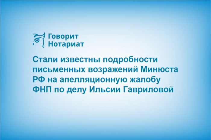 Стали известны подробности письменных возражений Минюста РФ на апелляционную жалобу ФНП по делу Ильсии Гавриловой