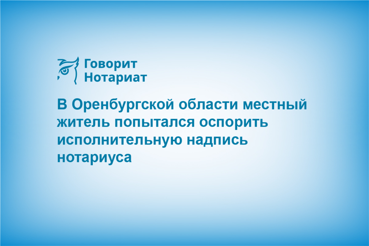 В Оренбургской области местный житель попытался оспорить исполнительную надпись нотариуса